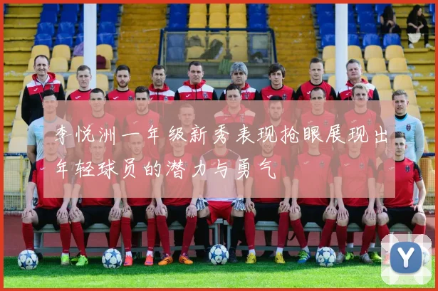 李悦洲一年级新秀表现抢眼展现出年轻球员的潜力与勇气
