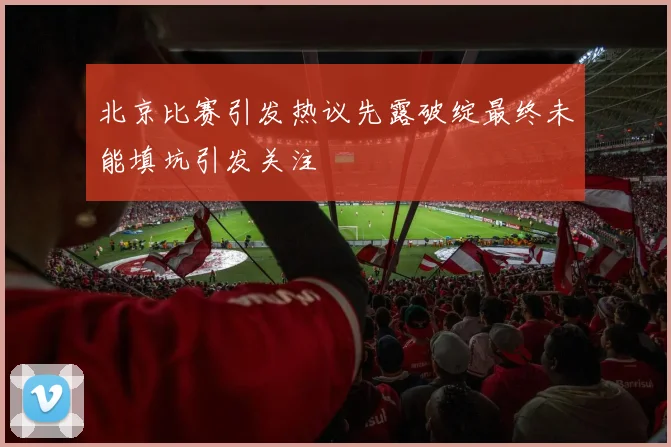 北京比赛引发热议先露破绽最终未能填坑引发关注