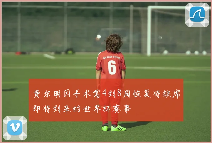费尔明因手术需4到8周恢复将缺席即将到来的世界杯赛事