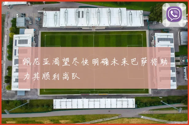 佩尼亚渴望尽快明确未来巴萨将助力其顺利离队