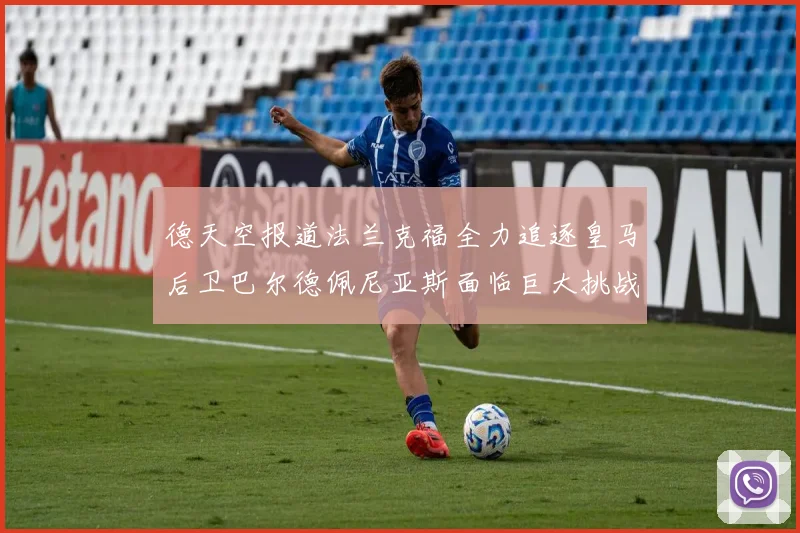 德天空报道法兰克福全力追逐皇马后卫巴尔德佩尼亚斯面临巨大挑战