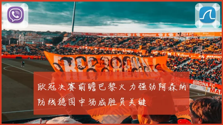 欧冠决赛前瞻巴黎火力强劲阿森纳防线稳固中场成胜负关键